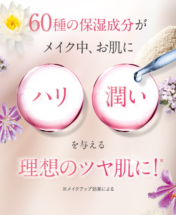 60種の保湿成分がメイク中、お肌に「ハリ」「潤い」を与え続け、理想のツヤ肌に！